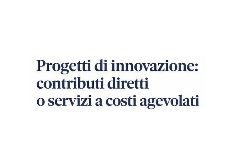 Testo: Progetti di innovazione - contributi diretti o servizi a costi agevolati