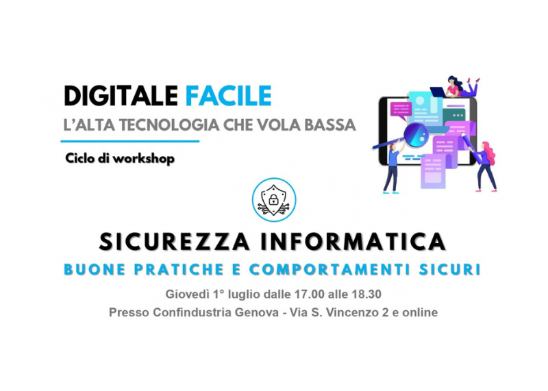 Locandina del workshop “Digitale Facile – Sicurezza informatica: buone pratiche e comportamenti sicuri”, in programma giovedì 1° luglio dalle 17.00 alle 18.30, presso Confindustria Genova (Via S. Vincenzo 2) e online.