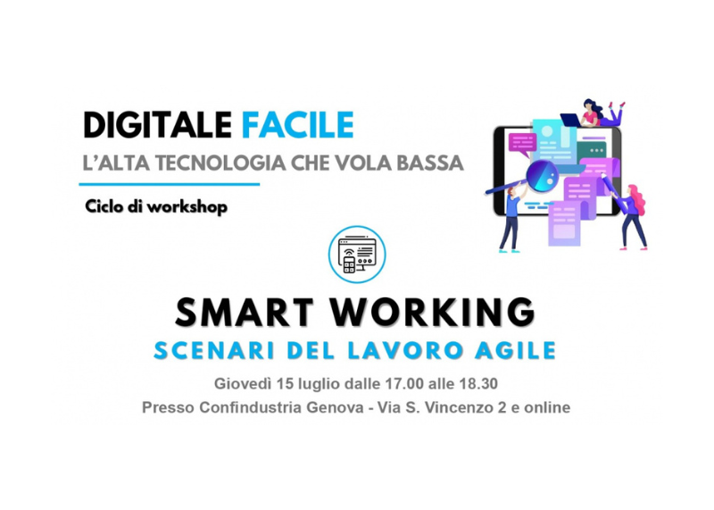 Locandina del workshop “Digitale Facile – Smart Working: scenari del lavoro agile”, in programma giovedì 15 luglio dalle 17.00 alle 18.30, presso Confindustria Genova (Via S. Vincenzo 2) e online.